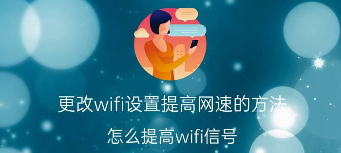 更改wifi设置提高网速的方法 怎么提高wifi信号？